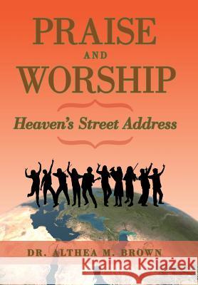 Praise and Worship: Heaven's Street Address Dr Althea M. Brown 9781524650605