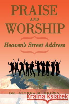 Praise and Worship: Heaven's Street Address Dr Althea M. Brown 9781524650629