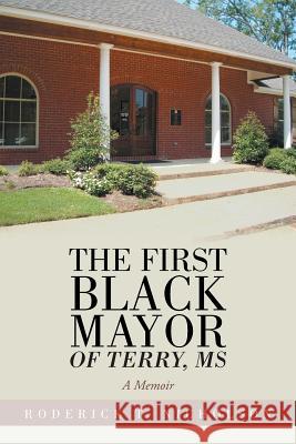 The First Black Mayor of Terry, MS: A Memoir Roderick T. Nicholson 9781524650919 Authorhouse