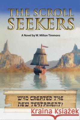 The Scroll Seekers: Who Created the New Testament? W. Milton Timmons 9781524652722 Authorhouse
