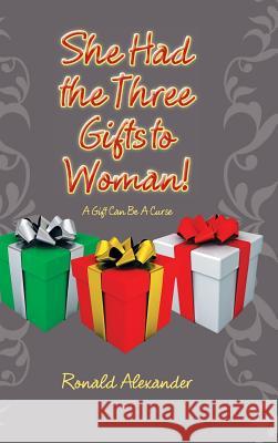 She Had the Three Gifts to Woman!: A Gift Can Be A Curse Alexander, Ronald 9781524653224