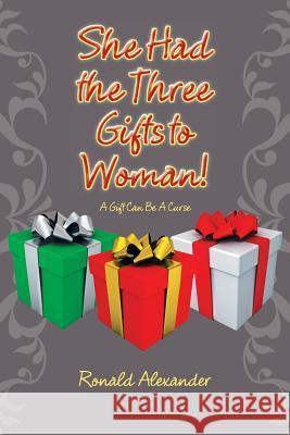 She Had the Three Gifts to Woman!: A Gift Can Be A Curse Ronald Alexander 9781524653248