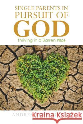 Single Parents in Pursuit of God: Thriving in a Barren Place Andrea Rose-Butler 9781524653415