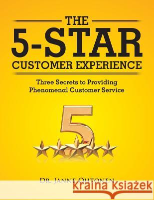 The 5-Star Customer Experience: Three Secrets to Providing Phenomenal Customer Service Dr Janne Ohtonen 9781524653651 Authorhouse