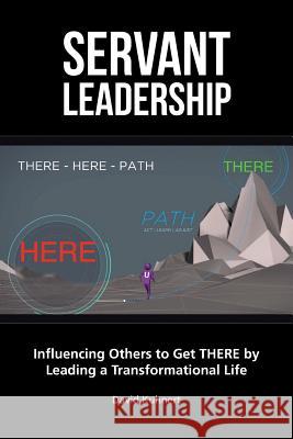 Servant Leadership: Influencing Others to Get There by Leading a Trans David Kuhnert 9781524653743