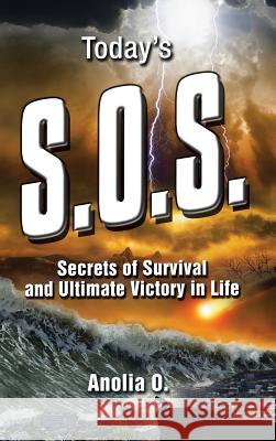 Today's S.O.S.: Secrets of Survival and Ultimate Victory in Life Anolia O 9781524654542 Authorhouse