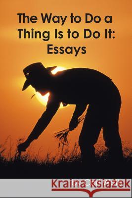 The Way to Do a Thing Is to Do It: Essays Carl Wells 9781524654795 Authorhouse