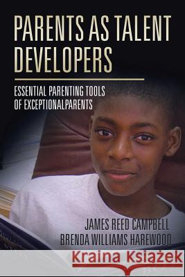 Parents as Talent Developers: Essential Parenting Tools of Exceptional Parents James Reed Campbell Brenda Harewood 9781524655099