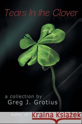 Tears in the Clover Greg J. Grotius 9781524655532