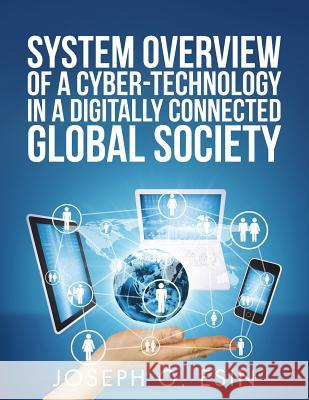 System Overview of Cyber-Technology in a Digitally Connected Global Society Dr Joseph O. Esin 9781524657062