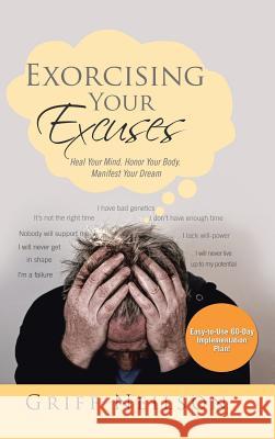 Exorcising Your Excuses: Heal Your Mind. Honor Your Body. Manifest Your Dream Griff Neilson 9781524660314