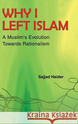 Why I Left Islam: A Muslim's Evolution Towards Rationalism Sajjad Haider 9781524661724