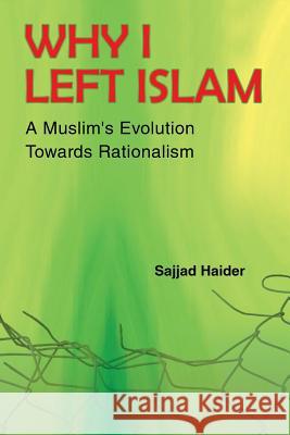 Why I Left Islam: A Muslim's Evolution Towards Rationalism Sajjad Haider 9781524661731