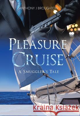 Pleasure Cruise: A Smuggler's Tale Anthony J. Broughton 9781524666064