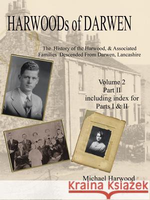 Harwoods of Darwen: The History of the Harwood & Associated Families Descended from Darwen, Lancashire Volume 2, Part II Michael Harwood 9781524667450