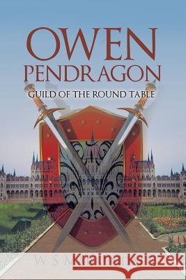 Owen Pendragon: Guild of the Round Table W. S. Markendale 9781524667573 Authorhouse