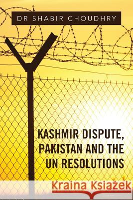 Kashmir Dispute, Pakistan and the UN Resolutions Choudhry, Shabir 9781524667825 Authorhouse
