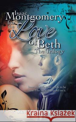 Isaac Montgomery for the Love of Beth: Isaac Must Do What Needs to Be Done, His Life Will Depend on It Steven Anthony 9781524668167 Authorhouse