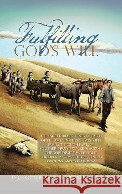 Fulfilling God's Will: The Incredible Journey of Faith of the Amegin (Shelohvostoff) Family Through Parts of Southern Russia Walking Across t Dr George Peter Amegin 9781524671242