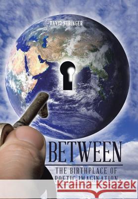 Between: The Birthplace of Poetic Imagination David Stringer 9781524671716 Authorhouse