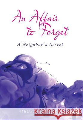 An Affair to Forget: A Neighbor's Secret Megan Schulze 9781524672362 Authorhouse