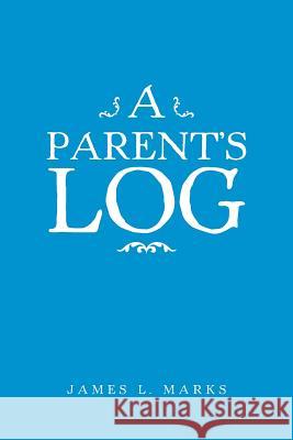 A Parent's Log James L. Marks 9781524672461 Authorhouse