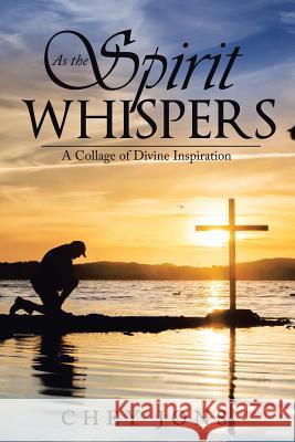 As the Spirit Whispers: A Collage of Divine Inspiration Chey Jons 9781524674694