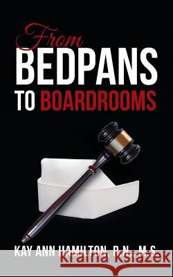 From Bedpans to Boardrooms M S Kay Ann Hamilton, R N 9781524674762 Authorhouse