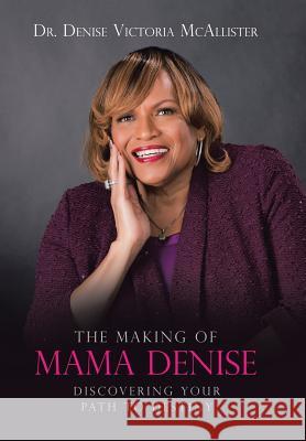 The Making of Mama Denise: Discovering Your Path to Destiny Dr Denise Victoria McAllister 9781524674793