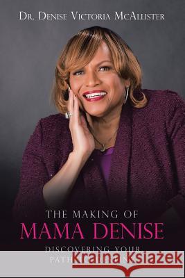 The Making of Mama Denise: Discovering Your Path to Destiny Dr Denise Victoria McAllister 9781524674816