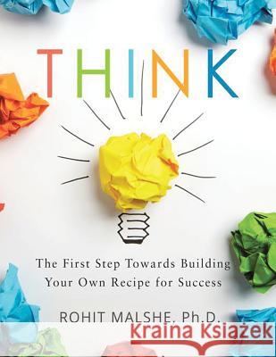 Think: The First Step Towards Building Your Own Recipe for Success Ph. D. Rohit Malshe 9781524675516 Authorhouse