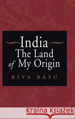 India: The Land of My Origin Biva Basu 9781524678104 Authorhouse