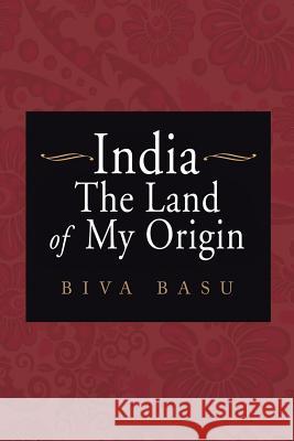 India: The Land of My Origin Biva Basu 9781524678111 Authorhouse