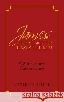 James The Pillar of the Early Church Smith, Lucidus 9781524679248 Authorhouse