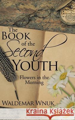 The Book of the Second Youth: Flowers in the Morning Waldemar Wnuk 9781524679675 Authorhouse