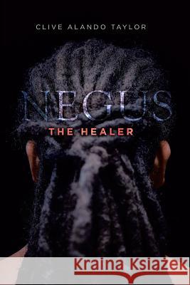 Negus the Healer Clive Alando Taylor 9781524680121 Authorhouse