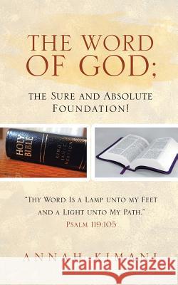 The Word of God; the Sure and Absolute Foundation!: Thy Word Is a Lamp unto my Feet and a Light unto My Path. Psalm 119:105 Kimani, Annah 9781524680510