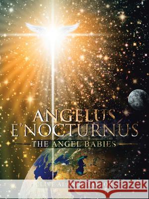 Angelus E'Nocturnus: The Angel Babies Clive Alando Taylor 9781524682040 Authorhouse UK