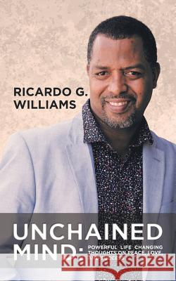 Unchained Mind: Powerful Life Changing Thoughts on Peace, Love, and Success Ricardo G. Williams 9781524683719