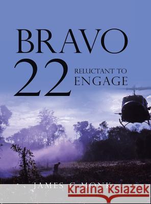 Bravo 22: Reluctant to Engage James C Monk 9781524686505 Authorhouse