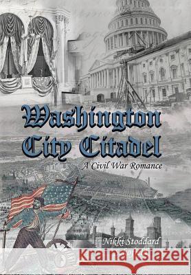 Washington City Citadel: A Civil War Romance Nikki Stoddard Schofield 9781524687694 Authorhouse