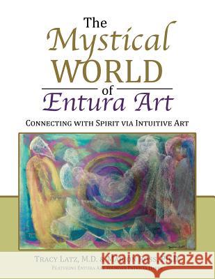 The Mystical World of Entura Art: Connecting with Spirit via Intuitive Art Latz, M. D. Tracy 9781524687854