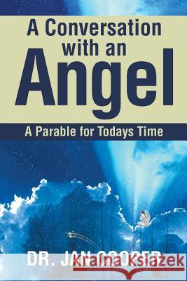 A Conversation with an Angel: A Parable for Todays Time Dr Jan Cooper 9781524688363 Authorhouse