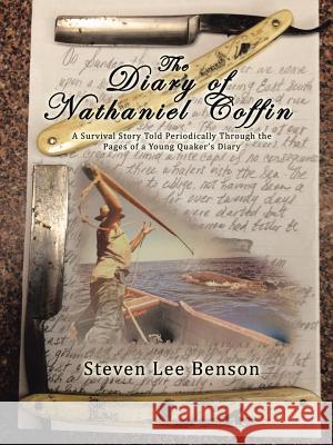 The Diary of Nathaniel Coffin: A Survival Story Told Periodically Through the Pages of a Young Quaker's Diary Steven Lee Benson 9781524688677