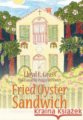 Fried Oyster Sandwich: An Alternative History in the Medium of Fiction Lloyd E. Gross 9781524688714 Authorhouse