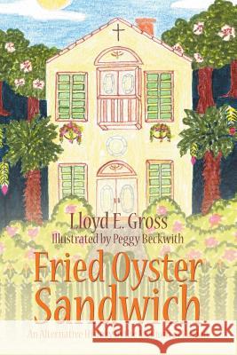 Fried Oyster Sandwich: An Alternative History in the Medium of Fiction Lloyd E. Gross 9781524688721 Authorhouse