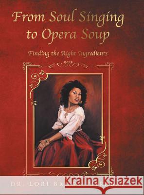 From Soul Singing to Opera Soup: Finding the Right Ingredients Dr Lori Brown Mirabal 9781524689438 Authorhouse