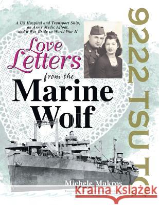 Love Letters from the Marine Wolf: A Us Hospital and Transport Ship, an Army Medic Afloat, and a War Bride in World War Ii Michele Makros, Col James D Rockey 9781524689841 Authorhouse