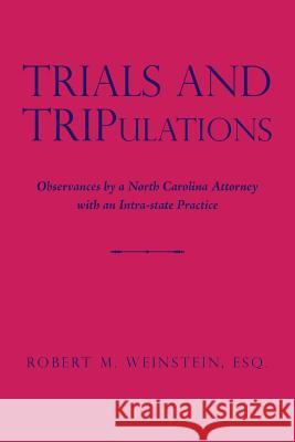 Trials and TRIPulations: Observances by a North Carolina Attorney with an Intra-state Practice Esq Robert M Weinstein 9781524690922