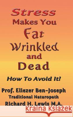 Stress Makes You Fat, Wrinkled and Dead Prof Eliezer Ben-Joseph 9781524692421 Authorhouse